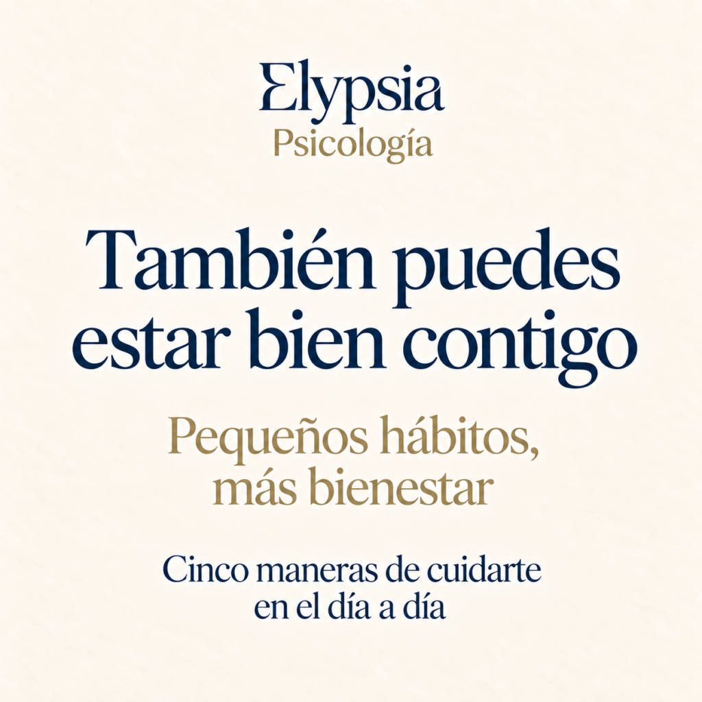 Elypsia Psicología. También puedes estar bien contigo. Pequeños hábitos, más bienestar. Cinco maneras de cuidarte en el día a día.