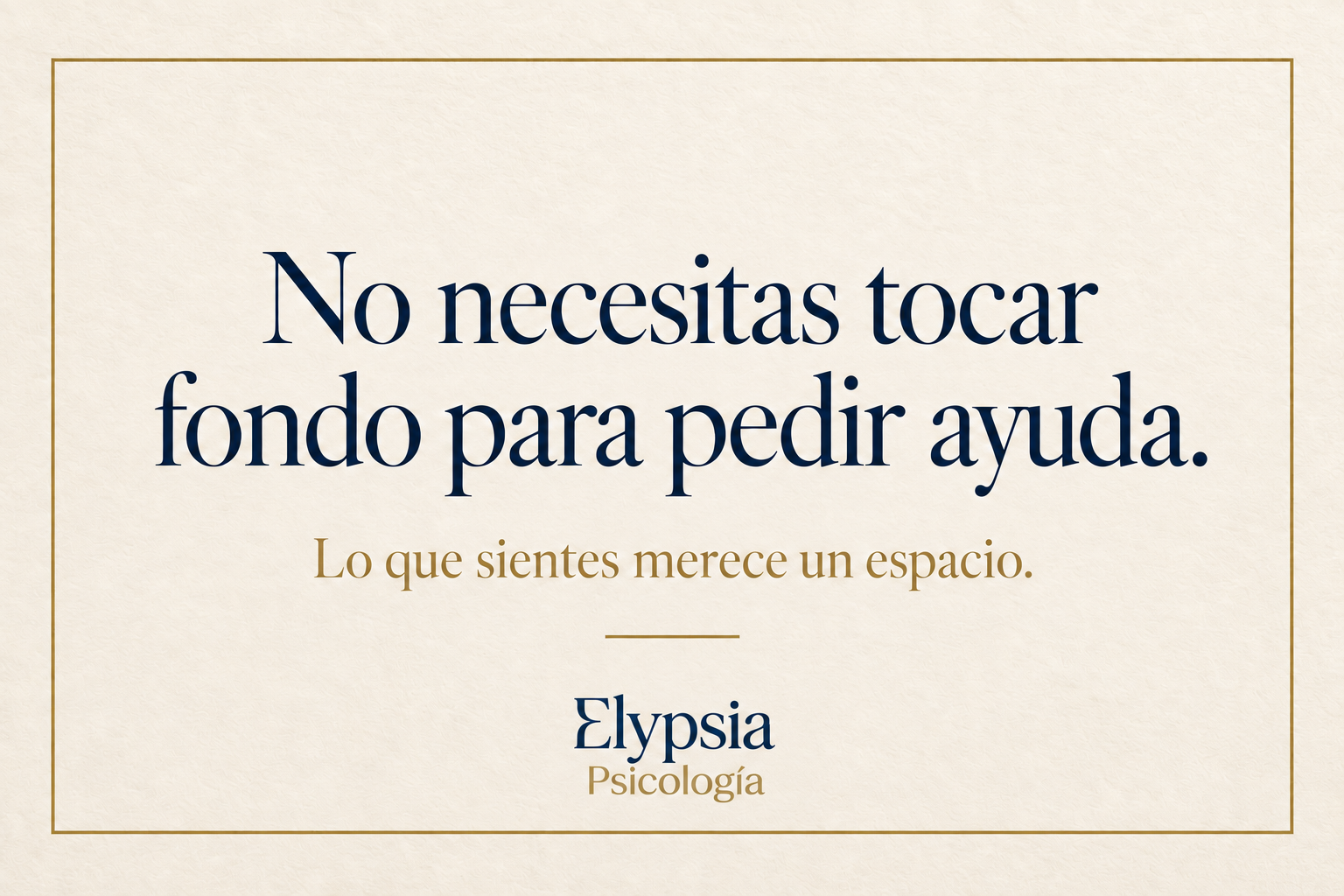 No necesitas tocar fondo para pedir ayuda. Lo que sientes merece un espacio. Elypsia Psicología.