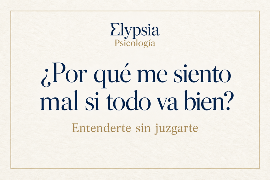 ¿Por qué me siento mal si todo va bien? Entenderte sin juzgarte. Elypsia Psicología.